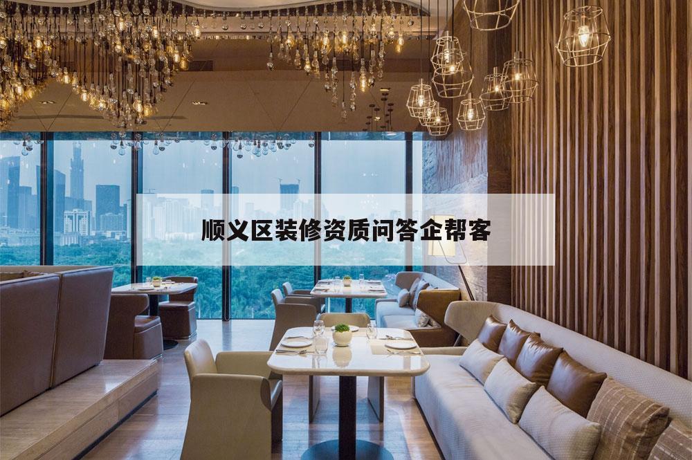 順義區(qū)裝修資質(zhì)問答企幫客,和順裝飾工程有限公司怎么樣