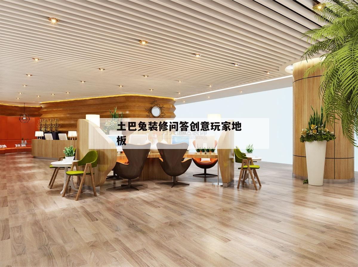 關(guān)于土巴兔裝修問答創(chuàng)意玩家地板的信息