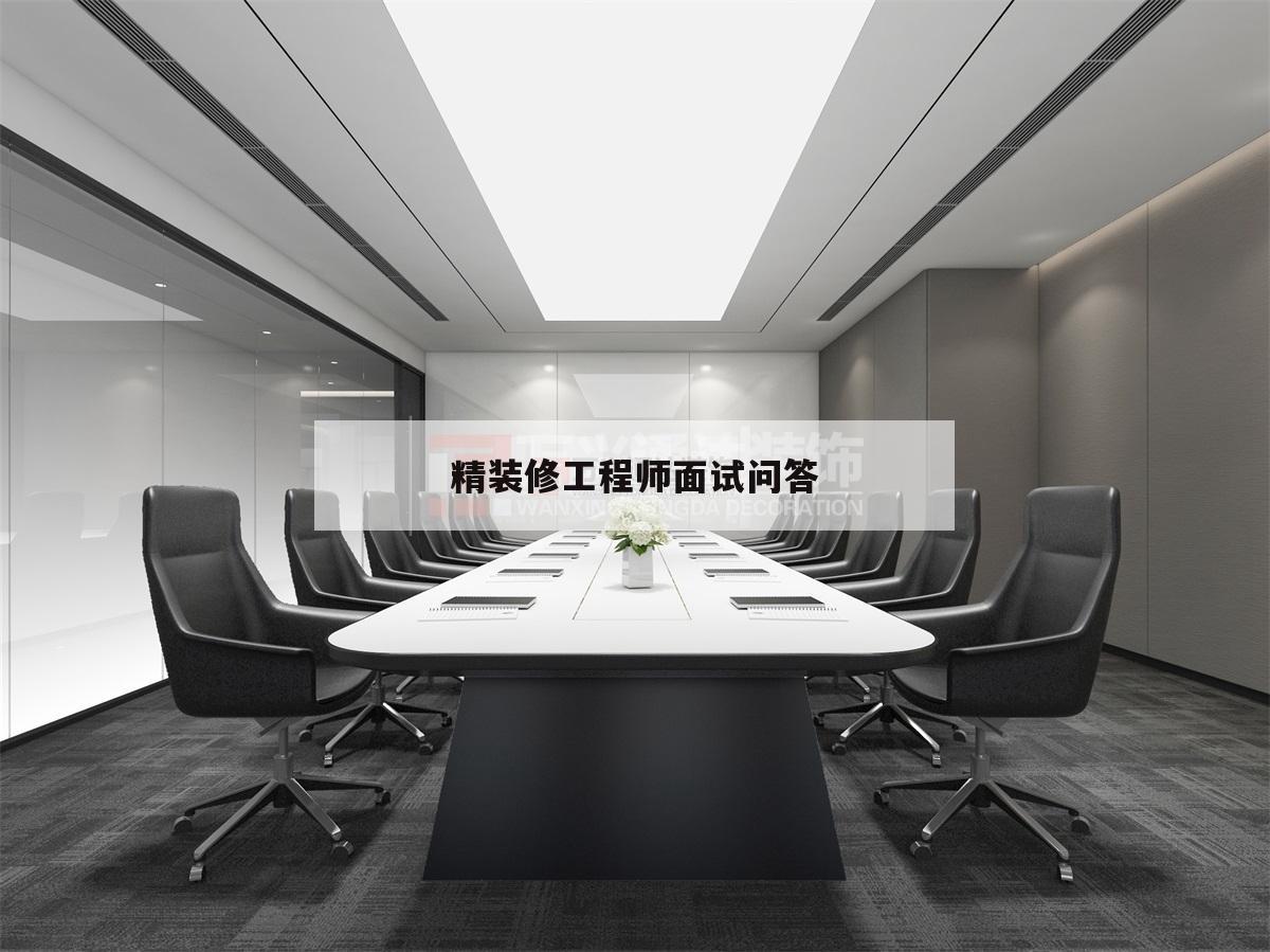 精裝修工程師面試問答,精裝修工程師面試被問到心得